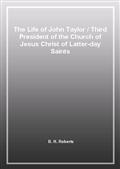 The Life of John Taylor / Third President of the Church of Jesus Christ of Latter-day Saints
