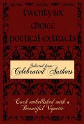 Twenty Six Choice Poetical Extracts / Selected from Celebrated Authors, and Printed from Copper / Plates Engraved Expressly for the Work, Each Embellished / with a Beautiful Vignette, Illustrative of the Subject