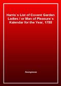 Harris's List of Covent Garden Ladiesor Man of Pleasure's Kalendar for the Year, 1788