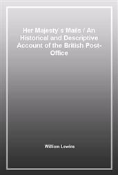Her Majesty's MailsAn Historical and Descriptive Account of the British Post-Office