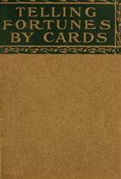 Telling Fortunes by CardsA Symposium of the Several Ancient and Modern Methods asPraciced by Arab Seers and Sibyls and the Romany Gypsies