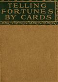 Telling Fortunes by CardsA Symposium of the Several Ancient and Modern Methods asPraciced by Arab Seers and Sibyls and the Romany Gypsies