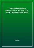 The Edinburgh New Philosophical Journal, Vol. XLIXApril-October 1850