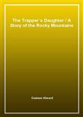 The Trapper's DaughterA Story of the Rocky Mountains