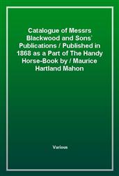 Catalogue of Messrs Blackwood and Sons' PublicationsPublished in 1868 as a Part of The Handy Horse-Book byMaurice Hartland Mahon