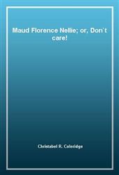 Maud Florence Nellie; or, Don't care!