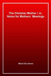 The Christian Motheror, Notes for Mothers' Meetings