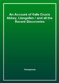 An Account of Valle Crucis Abbey, Llangollenand all the Recent Discoveries