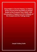 Essentials in Church HistoryA History of the Church from the Birth of Joseph Smith to the Present Time (1922), with Introductory Chapters on the Antiquity of the Gospel and the "Falling Away"