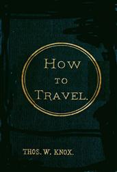 How to TravelHints, Advice, and Suggestions to Travelers by Land and Sea all over the Globe.