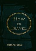 How to TravelHints, Advice, and Suggestions to Travelers by Land and Sea all over the Globe.