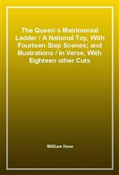 The Queen`s Matrimonial Ladder / A National Toy, With Fourteen Step Scenes; and Illustrations / in Verse, With Eighteen other Cuts
