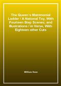 The Queen`s Matrimonial Ladder / A National Toy, With Fourteen Step Scenes; and Illustrations / in Verse, With Eighteen other Cuts
