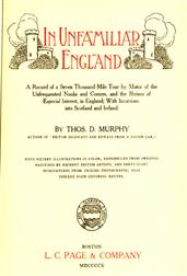 In Unfamiliar England / A Record of a Seven Thousand Mile Tour by Motor of the / Unfrequented Nooks and Corners, and the Shrines of Especial / Interest, in England; With Incursions into Scotland and / Ireland.