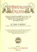 In Unfamiliar England / A Record of a Seven Thousand Mile Tour by Motor of the / Unfrequented Nooks and Corners, and the Shrines of Especial / Interest, in England; With Incursions into Scotland and / Ireland.