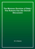 The Mormon Doctrine of Deity / The Roberts-Van Der Donckt Discussion