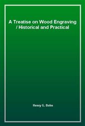 A Treatise on Wood Engraving / Historical and Practical