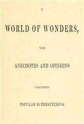 A World of Wonders / With Anecdotes and Opinions Concerning Popular Superstitions