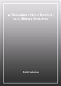A Thousand Francs Reward / and, Military Sketches
