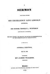 A Sermon Delivered before His Excellency Levi Lincoln, Governor, His Honor Thomas L. Winthrop, Lieutenant Governor, The Hon. Council, The Senate, and House of Representatives of the Commonwealth of Massachusetts, on the day of General Election / May 28, 1