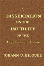 A dissertation on the inutility of the amputation of limbs