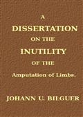 A dissertation on the inutility of the amputation of limbs
