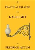 A Practical Treatise on Gas-light / Exhibiting a Summary Description of the Apparatus and Machinery Best Calculated for Illuminating Streets, Houses, and Manufactories, with Carburetted Hydrogen, or Coal-Gas, with Remarks on the Utility, Safety, and Gener