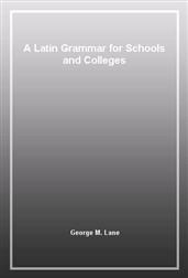 A Latin Grammar for Schools and Colleges