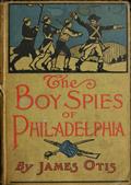 The Boy Spies of Philadelphia / The Story of How the Young Spies Helped the Continental Army at Valley Forge