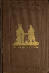 Adventures of the Ojibbeway and Ioway Indians in England, France, and Belgium; Vol. I (of 2) / being Notes of Eight Years` Travels and Residence in Europe / with his North American Indian Collection