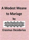 A Modest Meane to Mariage / pleasauntly set foorth by that famous Clarke Erasmus / Roterodamus, and translated into Englishe by N.L.