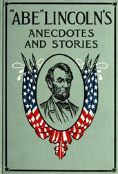 Abe Lincoln`s Anecdotes and Stories / A Collection of the Best Stories told by Lincoln which / made him famous as America`s Best Story Teller