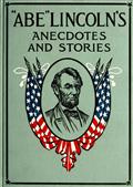 Abe Lincoln`s Anecdotes and Stories / A Collection of the Best Stories told by Lincoln which / made him famous as America`s Best Story Teller