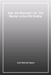 Ada, the Betrayed / Or, The Murder at the Old Smithy