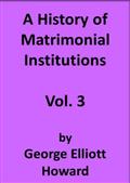 A History of Matrimonial Institutions, Volume 3