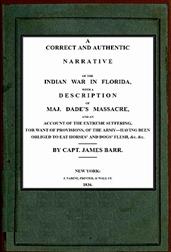 A correct and authentic narrative of the Indian war in Florida / with a description of Maj. Dade`s massacre, and an account / of the extreme suffering, for want of provision, of the / army?having been obliged to eat horses` and dogs` flesh, /&c,&c.