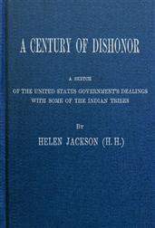 A Century of Dishonor / A Sketch of the United States Government`s Dealings with / some of the Indian Tribes
