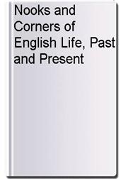 Nooks and Corners of English Life, Past and Present