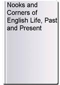 Nooks and Corners of English Life, Past and Present
