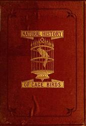 The Natural History of Cage Birds / Their Management, Habits, Food, Diseases, Treatment, Breeding, and the Methods of Catching Them.