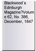 Blackwood`s Edinburgh Magazine?Volume 62, No. 386, December, 1847
