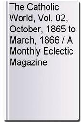 The Catholic World, Vol. 02, October, 1865 to March, 1866 / A Monthly Eclectic Magazine