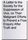 A Letter to the Society for the Suppression of Vice, on Their Malignant Efforts to Prevent a Free Enquiry After Truth and Reason