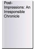 Post-Impressions: An Irresponsible Chronicle
