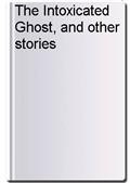 The Intoxicated Ghost, and other stories