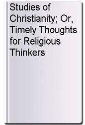 Studies of Christianity; Or, Timely Thoughts for Religious Thinkers