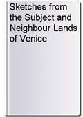 Sketches from the Subject and Neighbour Lands of Venice