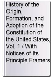History of the Origin, Formation, and Adoption of the Constitution of the United States, Vol. 1 / With Notices of Its Principle Framers