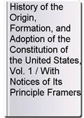 History of the Origin, Formation, and Adoption of the Constitution of the United States, Vol. 1 / With Notices of Its Principle Framers
