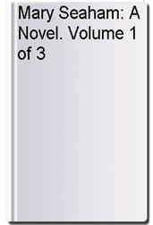 Mary Seaham: A Novel. Volume 1 of 3